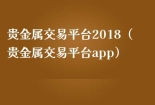 贵金属交易平台2018（贵金属交易平台app）