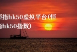 恒指hk50虚拟平台(恒指hk50指数)