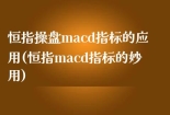 恒指操盘macd指标的应用(恒指macd指标的妙用)