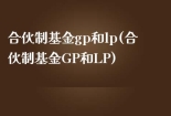 合伙制基金gp和lp(合伙制基金GP和LP)
