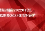 恒指期货202201(恒指期货2023休市时间)