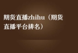 期货直播zhihu（期货直播平台排名）