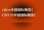 cifco中国国际期货(CIFCO中国国际期货)