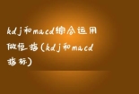 kdj和macd综合运用做恒指(kdj和macd指标)