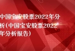 中国宝安股票2022年分析(中国宝安股票2022年分析报告)