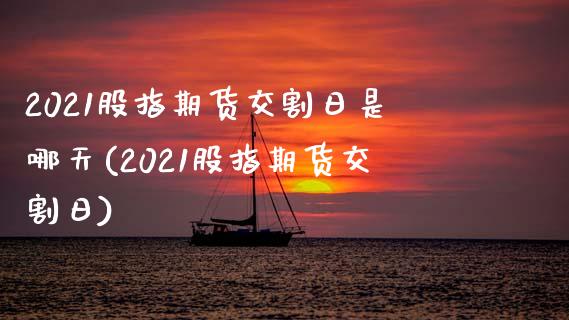 2021股指期货交割日是哪天(2021股指期货交割日)_https://www.yunyouns.com_期货直播_第1张