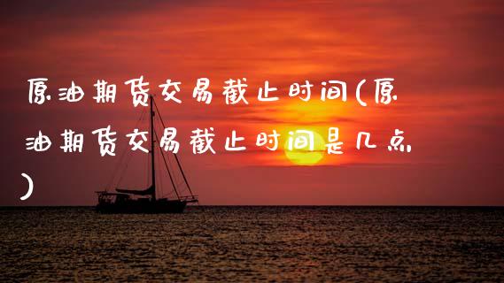 原油期货交易截止时间(原油期货交易截止时间是几点)_股指期货_第1张_原油期货直播室 原油期货交易截止时间(原油期货交易截止时间是几点)_https://www.yunyouns.com_股指期货_第1张