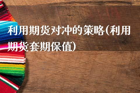 利用期货对冲的策略(利用期货套期保值)_恒生指数_第1张_原油期货直播室 利用期货对冲的策略(利用期货套期保值)_https://www.yunyouns.com_恒生指数_第1张