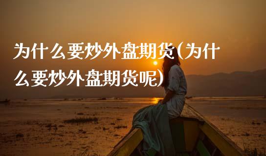 为什么要炒外盘期货(为什么要炒外盘期货呢)_https://www.yunyouns.com_期货直播_第1张