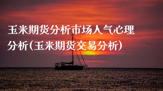 玉米期货分析市场人气心理分析(玉米期货交易分析)_期货行情_第1张_原油期货直播室 玉米期货分析市场人气心理分析(玉米期货交易分析)_https://www.yunyouns.com_期货行情_第1张