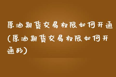 原油期货交易权限如何开通(原油期货交易权限如何开通的)_期货直播_第1张_原油期货直播室 原油期货交易权限如何开通(原油期货交易权限如何开通的)_https://www.yunyouns.com_期货直播_第1张