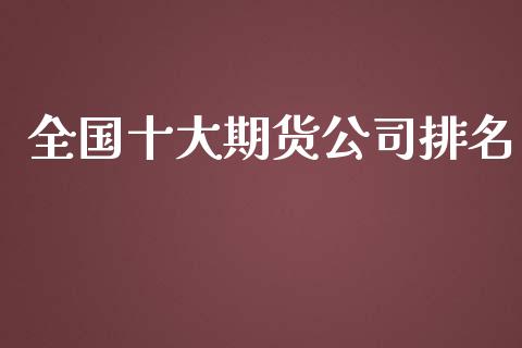 全国十大期货公司排名_https://www.yunyouns.com_股指期货_第1张