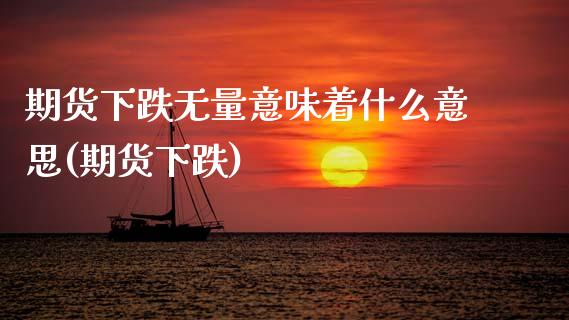 期货下跌无量意味着什么意思(期货下跌)_股指期货_第1张_原油期货直播室 期货下跌无量意味着什么意思(期货下跌)_https://www.yunyouns.com_股指期货_第1张