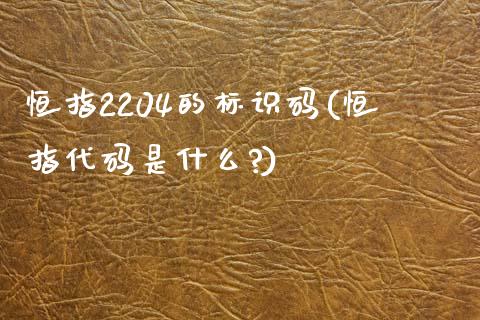 恒指2204的标识码(恒指代码是什么?)_https://www.yunyouns.com_恒生指数_第1张