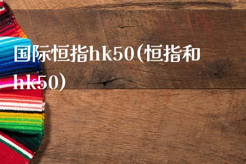 国际恒指hk50(恒指和hk50)_https://www.yunyouns.com_期货直播_第1张
