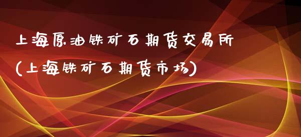 上海原油铁矿石期货交易所(上海铁矿石期货市场)_https://www.yunyouns.com_恒生指数_第1张