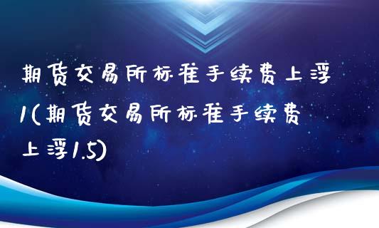 期货交易所标准手续费上浮1(期货交易所标准手续费上浮1.5)_https://www.yunyouns.com_恒生指数_第1张