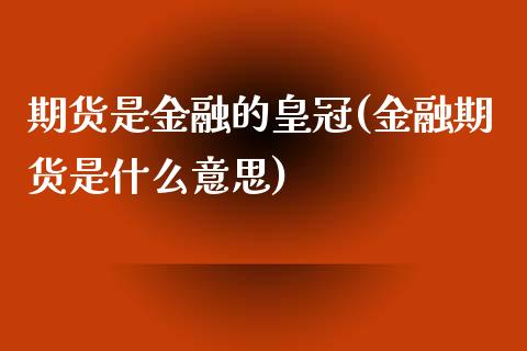 期货是金融的皇冠(金融期货是什么意思)_恒生指数_第1张_原油期货直播室 期货是金融的皇冠(金融期货是什么意思)_https://www.yunyouns.com_恒生指数_第1张