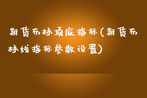 期货布林顶底指标(期货布林线指标参数设置)_https://www.yunyouns.com_期货行情_第1张