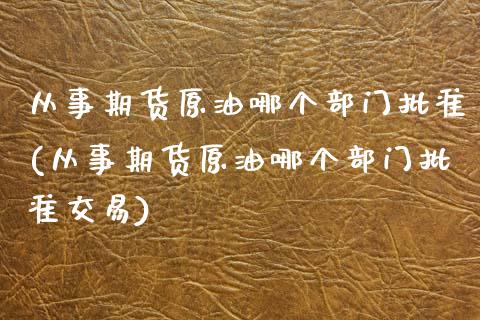 从事期货原油哪个部门批准(从事期货原油哪个部门批准交易)_恒生指数_第1张_原油期货直播室 从事期货原油哪个部门批准(从事期货原油哪个部门批准交易)_https://www.yunyouns.com_恒生指数_第1张
