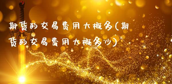 期货的交易费用大概多(期货的交易费用大概多少)_https://www.yunyouns.com_期货直播_第1张
