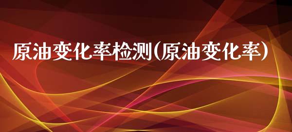 原油变化率检测(原油变化率)_期货行情_第1张_原油期货直播室 原油变化率检测(原油变化率)_https://www.yunyouns.com_期货行情_第1张