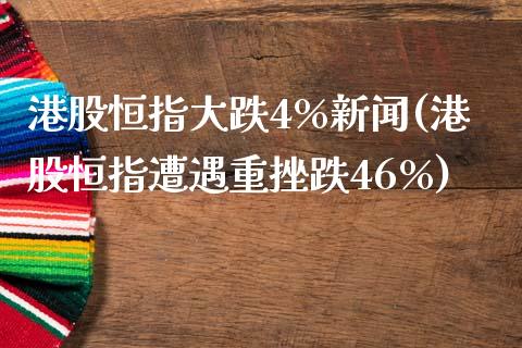 港股恒指大跌4%新闻(港股恒指遭遇重挫跌46%)_https://www.yunyouns.com_恒生指数_第1张