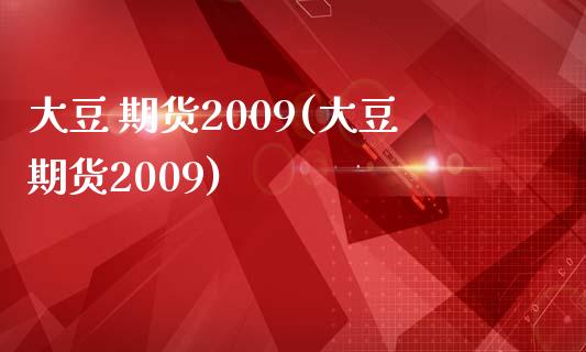 大豆 期货2009(大豆期货2009)_https://www.yunyouns.com_期货直播_第1张