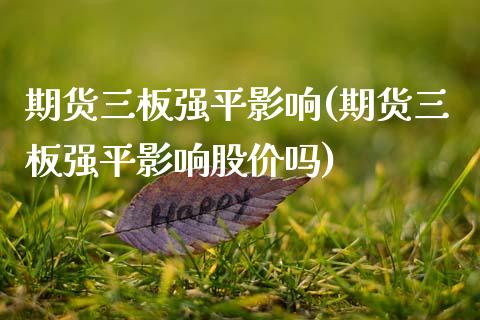 期货三板强平影响(期货三板强平影响股价吗)_股指期货_第1张_原油期货直播室 期货三板强平影响(期货三板强平影响股价吗)_https://www.yunyouns.com_股指期货_第1张