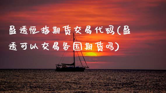 盈透恒指期货交易代码(盈透可以交易各国期货吗)_股指期货_第1张_原油期货直播室 盈透恒指期货交易代码(盈透可以交易各国期货吗)_https://www.yunyouns.com_股指期货_第1张