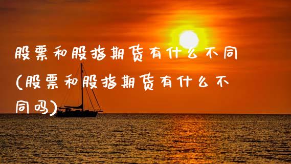 股票和股指期货有什么不同(股票和股指期货有什么不同吗)_https://www.yunyouns.com_期货直播_第1张