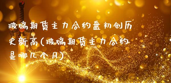 玻璃期货主力合约盘初创历史新高(玻璃期货主力合约是哪几个月)_恒生指数_第1张_原油期货直播室 玻璃期货主力合约盘初创历史新高(玻璃期货主力合约是哪几个月)_https://www.yunyouns.com_恒生指数_第1张