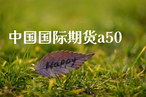 中国国际期货a50_https://www.yunyouns.com_股指期货_第1张