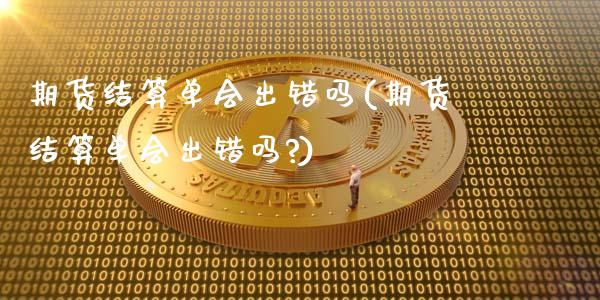 期货结算单会出错吗(期货结算单会出错吗?)_期货行情_第1张_原油期货直播室 期货结算单会出错吗(期货结算单会出错吗?)_https://www.yunyouns.com_期货行情_第1张