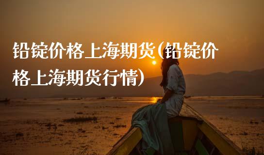 铅锭价格上海期货(铅锭价格上海期货行情)_https://www.yunyouns.com_期货行情_第1张