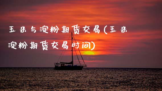 玉米与淀粉期货交易(玉米淀粉期货交易时间)_https://www.yunyouns.com_期货直播_第1张