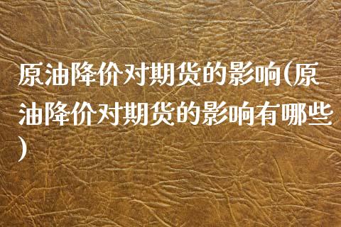 原油降价对期货的影响(原油降价对期货的影响有哪些)_https://www.yunyouns.com_恒生指数_第1张