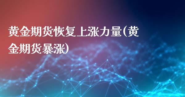 黄金期货恢复上涨力量(黄金期货暴涨)_https://www.yunyouns.com_期货行情_第1张