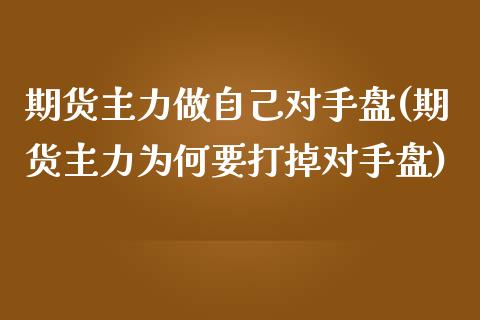 期货主力做自己对手盘(期货主力为何要打掉对手盘)_https://www.yunyouns.com_股指期货_第1张