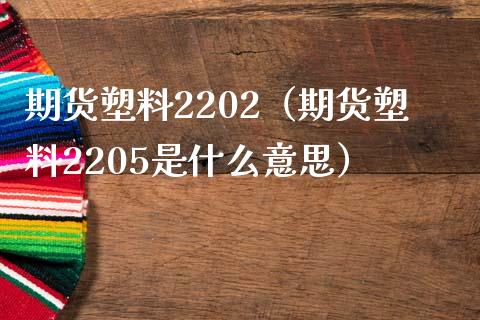 期货塑料2202（期货塑料2205是什么意思）_https://www.yunyouns.com_期货直播_第1张