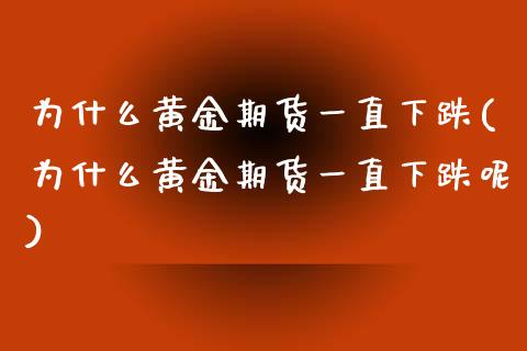 为什么黄金期货一直下跌(为什么黄金期货一直下跌呢)_https://www.yunyouns.com_期货直播_第1张