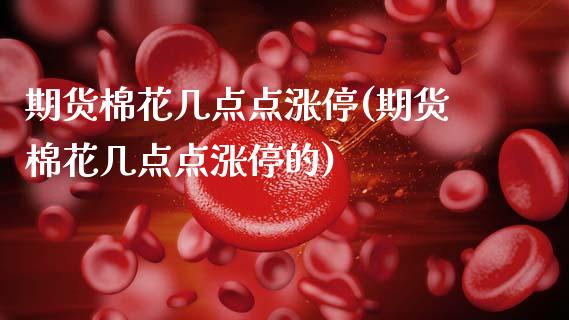 期货棉花几点点涨停(期货棉花几点点涨停的)_期货行情_第1张_原油期货直播室 期货棉花几点点涨停(期货棉花几点点涨停的)_https://www.yunyouns.com_期货行情_第1张