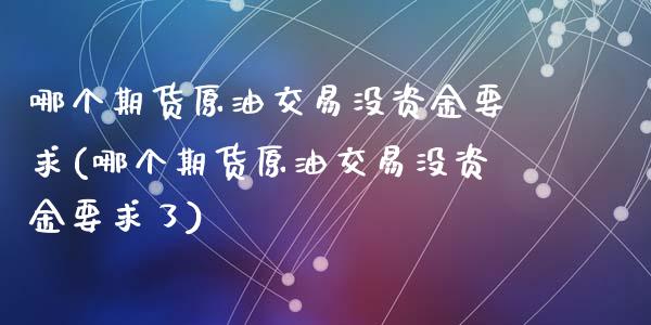 哪个期货原油交易没资金要求(哪个期货原油交易没资金要求了)_https://www.yunyouns.com_期货行情_第1张