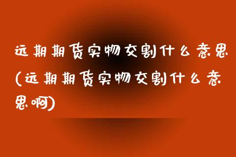 远期期货实物交割什么意思(远期期货实物交割什么意思啊)_恒生指数_第1张_原油期货直播室 远期期货实物交割什么意思(远期期货实物交割什么意思啊)_https://www.yunyouns.com_恒生指数_第1张
