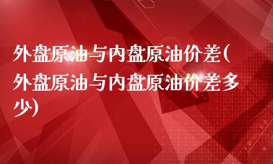 外盘原油与内盘原油价差(外盘原油与内盘原油价差多少)_https://www.yunyouns.com_恒生指数_第1张