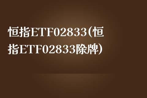 恒指ETF02833(恒指ETF02833除牌)_https://www.yunyouns.com_股指期货_第1张