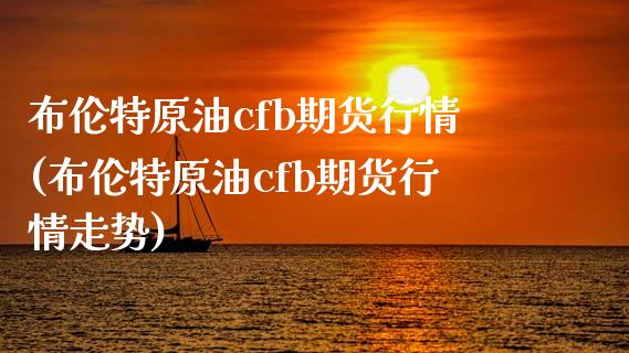 布伦特原油cfb期货行情(布伦特原油cfb期货行情走势)_https://www.yunyouns.com_期货行情_第1张