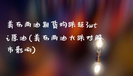 美布两油期货均跌超3wti原油(美布两油大跌对股市影响)_期货行情_第1张_原油期货直播室 美布两油期货均跌超3wti原油(美布两油大跌对股市影响)_https://www.yunyouns.com_期货行情_第1张