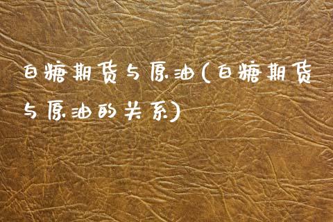 白糖期货与原油(白糖期货与原油的关系)_https://www.yunyouns.com_期货行情_第1张