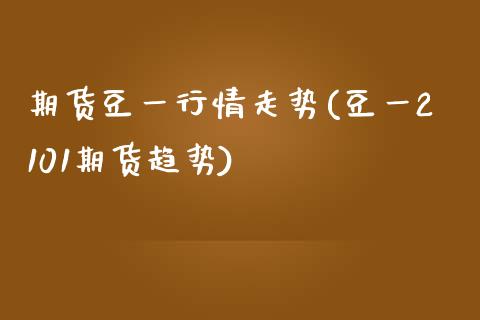期货豆一行情走势(豆一2101期货趋势)_https://www.yunyouns.com_股指期货_第1张